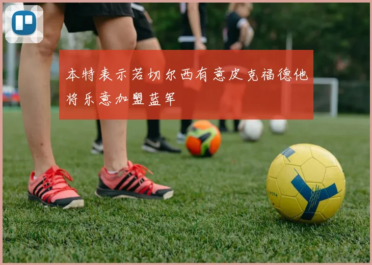 本特表示若切尔西有意皮克福德他将乐意加盟蓝军