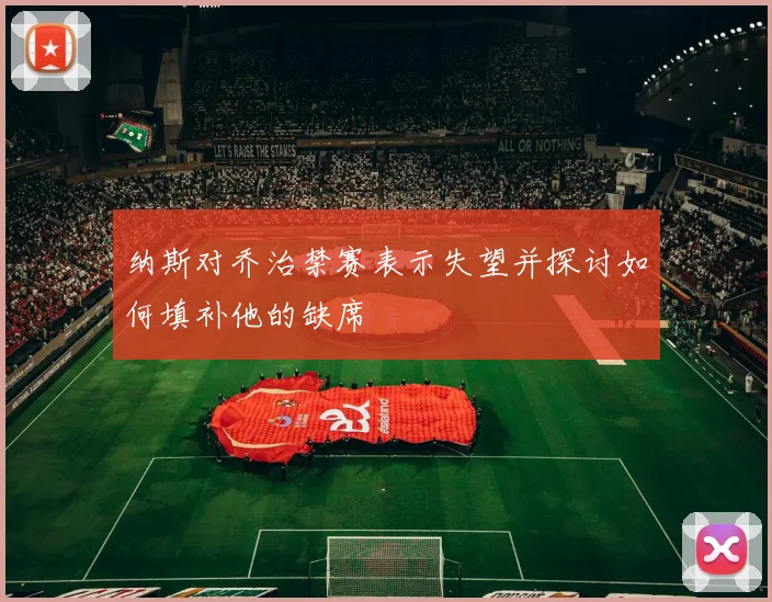 纳斯对乔治禁赛表示失望并探讨如何填补他的缺席
