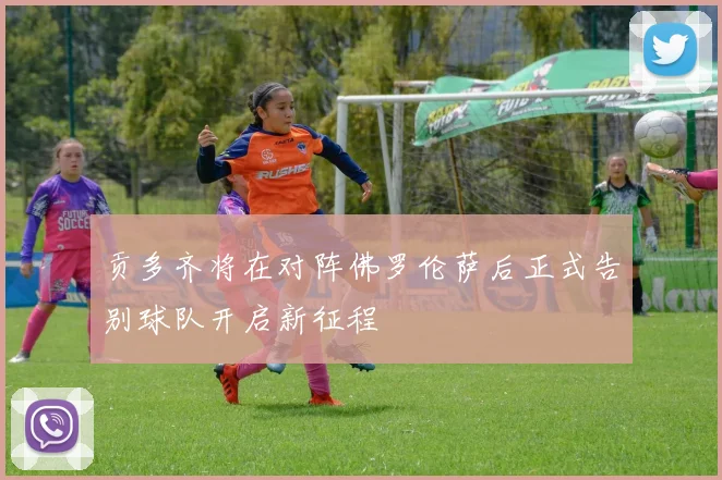 贡多齐将在对阵佛罗伦萨后正式告别球队开启新征程
