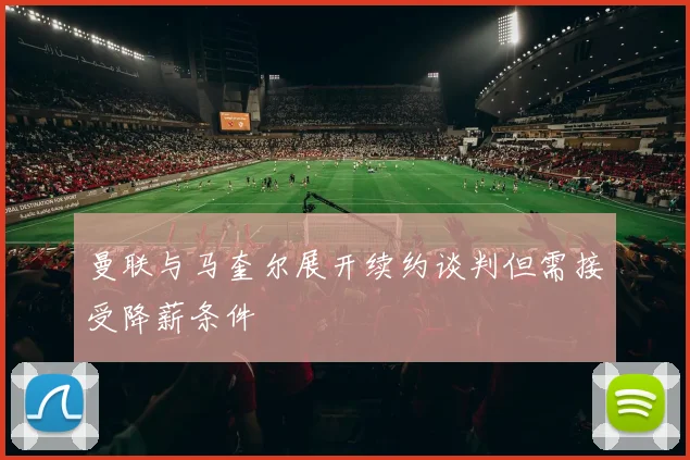 曼联与马奎尔展开续约谈判但需接受降薪条件