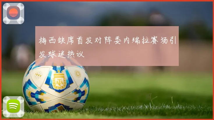 梅西缺席首发对阵委内瑞拉赛场引发球迷热议
