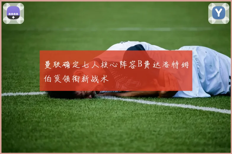 曼联确定七人核心阵容B费达洛特姆伯莫领衔新战术