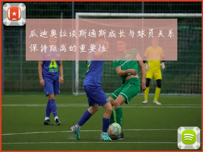 瓜迪奥拉谈斯通斯成长与球员关系保持距离的重要性