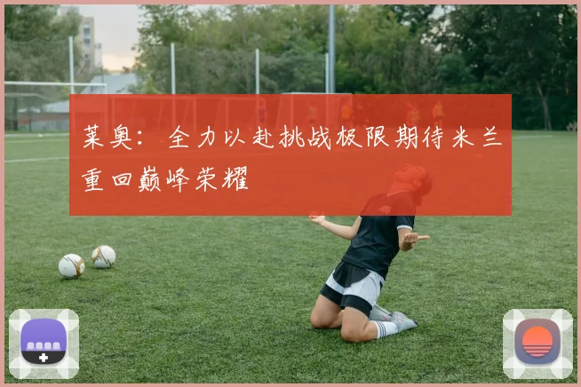 莱奥：全力以赴挑战极限期待米兰重回巅峰荣耀