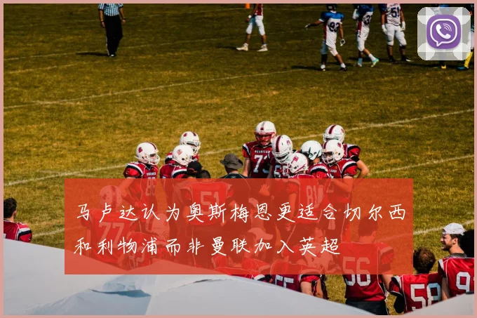 马卢达认为奥斯梅恩更适合切尔西和利物浦而非曼联加入英超